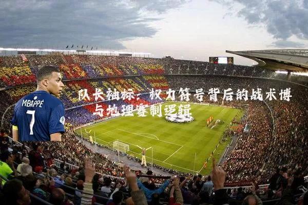 队长袖标:权力符号背后的战术博弈与地理赛制逻辑