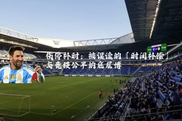 伤停补时：被误读的「时间补偿」与竞技公平的底层博弈