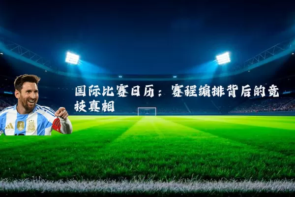 国际比赛日历：赛程编排背后的竞技真相
