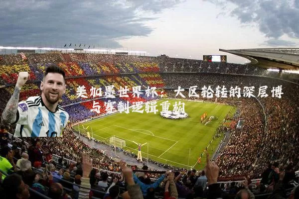 美加墨世界杯：大区轮转的深层博弈与赛制逻辑重构
