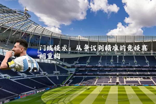 门线技术:从争议到精准的竞技真相重构