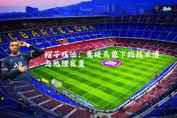 帽子戏法：竞技表象下的战术博弈与地理变量