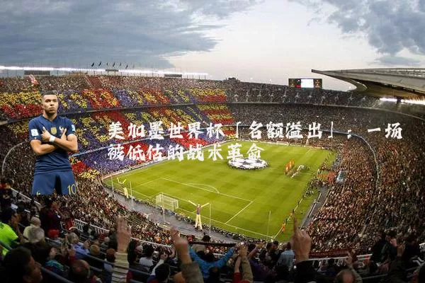 美加墨世界杯「名额溢出」：一场被低估的战术革命