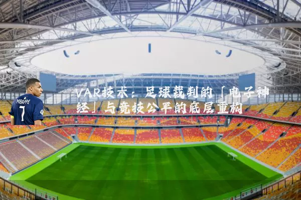 VAR技术：足球裁判的「电子神经」与竞技公平的底层重构