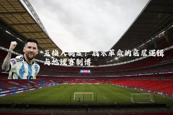 五换人制度：战术革命的底层逻辑与地理赛制博弈