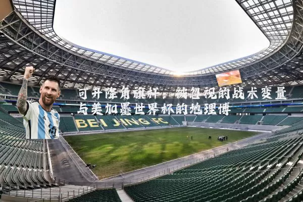 可升降角旗杆：被忽视的战术变量与美加墨世界杯的地理博弈