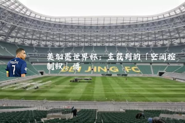 美加墨世界杯：主裁判的「空间控制权」博弈